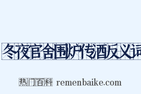 冬夜官舍围炉传酒反义词是什么意思的图片